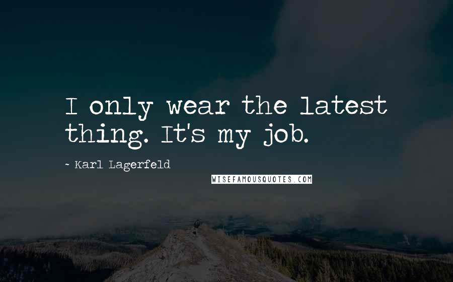 Karl Lagerfeld Quotes: I only wear the latest thing. It's my job.