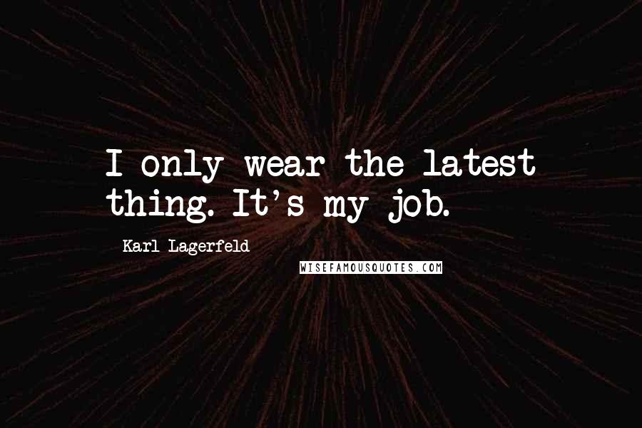 Karl Lagerfeld Quotes: I only wear the latest thing. It's my job.