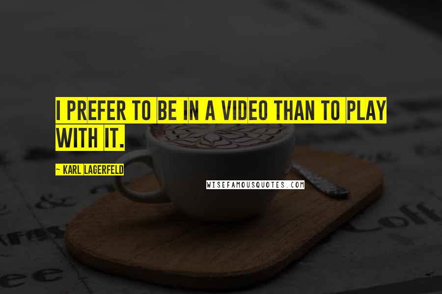 Karl Lagerfeld Quotes: I prefer to be in a video than to play with it.