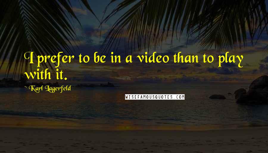 Karl Lagerfeld Quotes: I prefer to be in a video than to play with it.