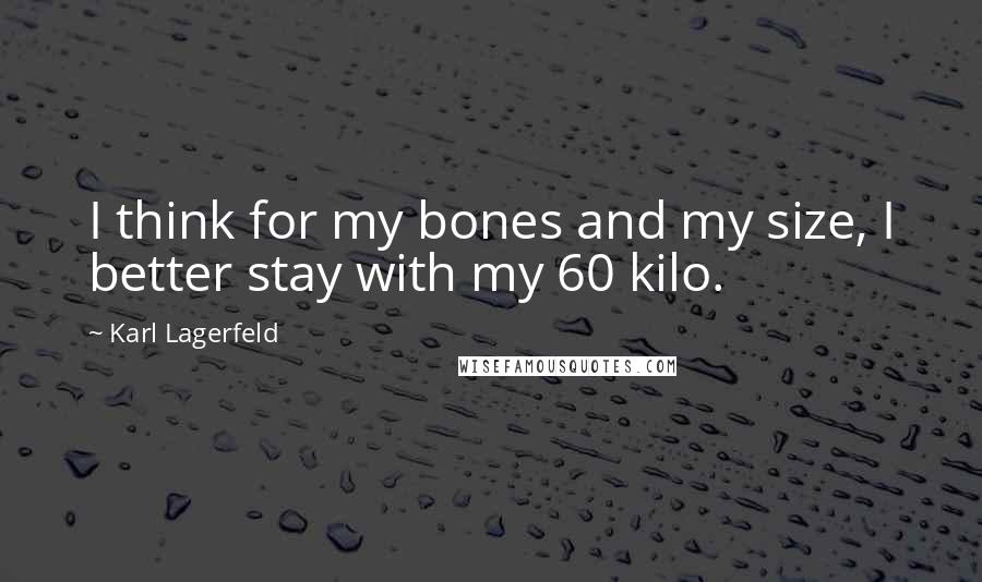 Karl Lagerfeld Quotes: I think for my bones and my size, I better stay with my 60 kilo.