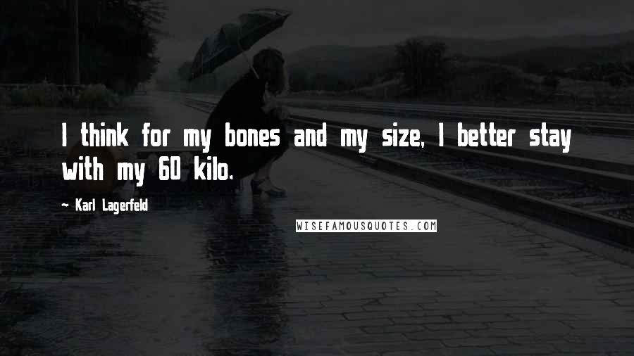 Karl Lagerfeld Quotes: I think for my bones and my size, I better stay with my 60 kilo.