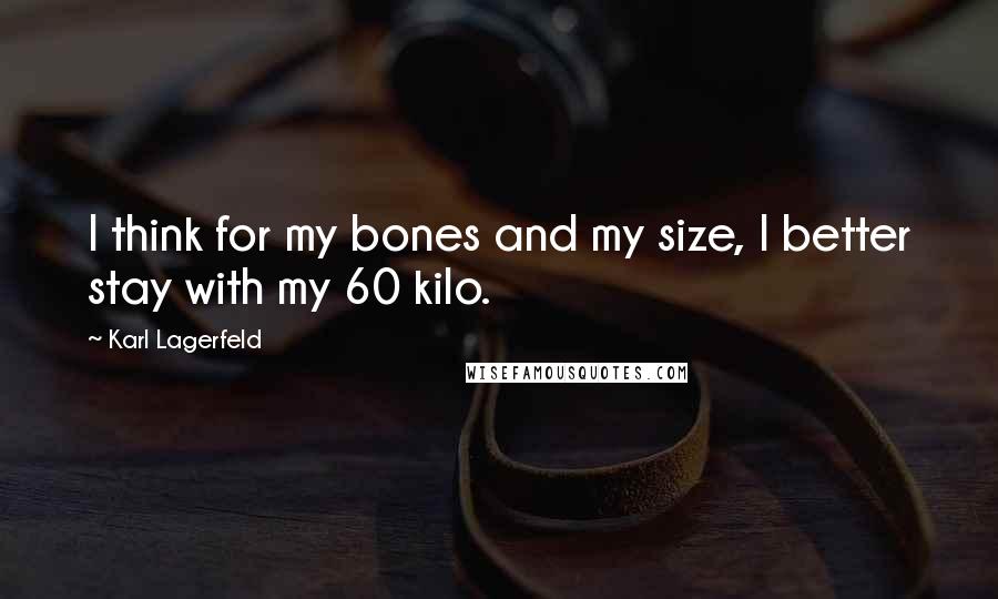 Karl Lagerfeld Quotes: I think for my bones and my size, I better stay with my 60 kilo.