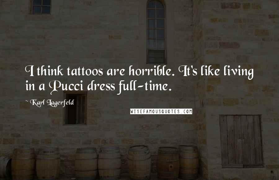 Karl Lagerfeld Quotes: I think tattoos are horrible. It's like living in a Pucci dress full-time.