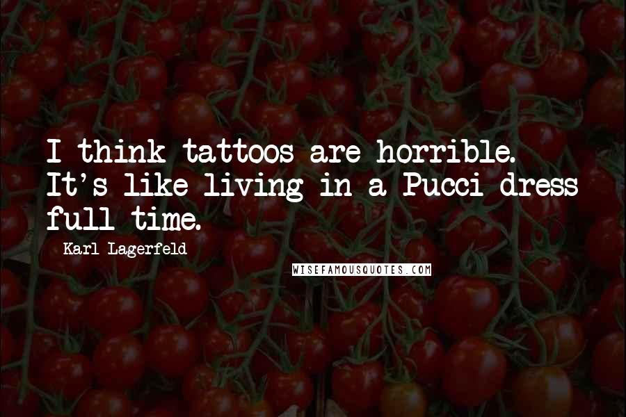 Karl Lagerfeld Quotes: I think tattoos are horrible. It's like living in a Pucci dress full-time.