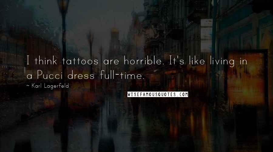Karl Lagerfeld Quotes: I think tattoos are horrible. It's like living in a Pucci dress full-time.