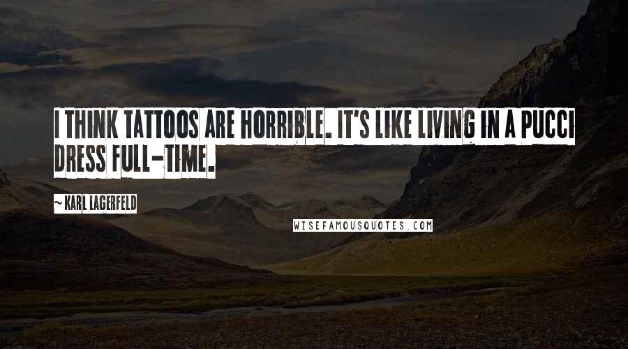 Karl Lagerfeld Quotes: I think tattoos are horrible. It's like living in a Pucci dress full-time.