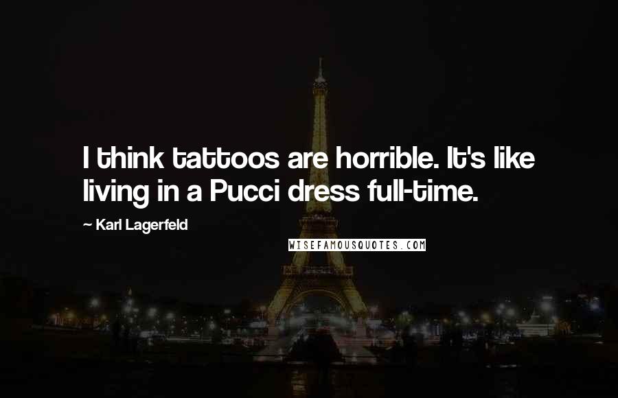 Karl Lagerfeld Quotes: I think tattoos are horrible. It's like living in a Pucci dress full-time.