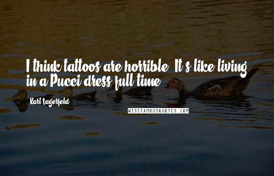 Karl Lagerfeld Quotes: I think tattoos are horrible. It's like living in a Pucci dress full-time.