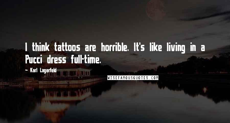 Karl Lagerfeld Quotes: I think tattoos are horrible. It's like living in a Pucci dress full-time.