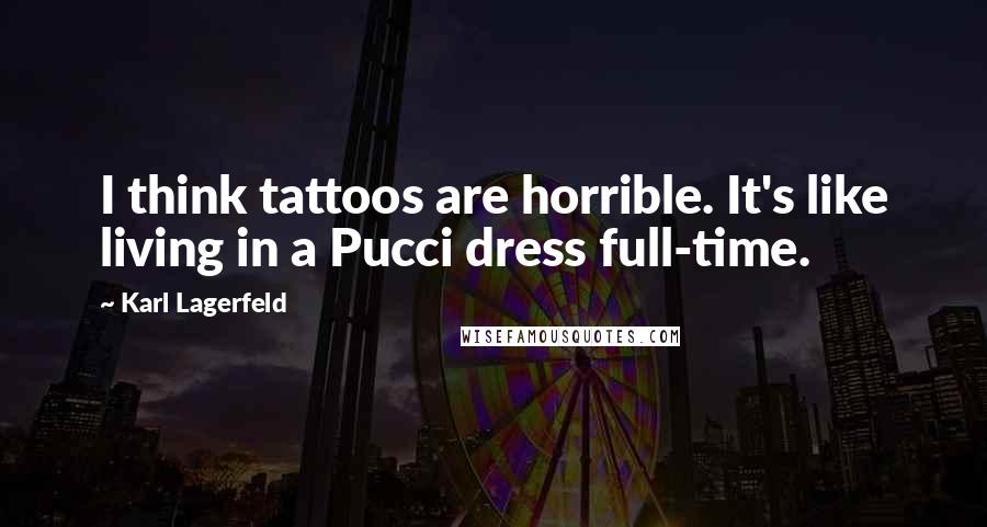 Karl Lagerfeld Quotes: I think tattoos are horrible. It's like living in a Pucci dress full-time.