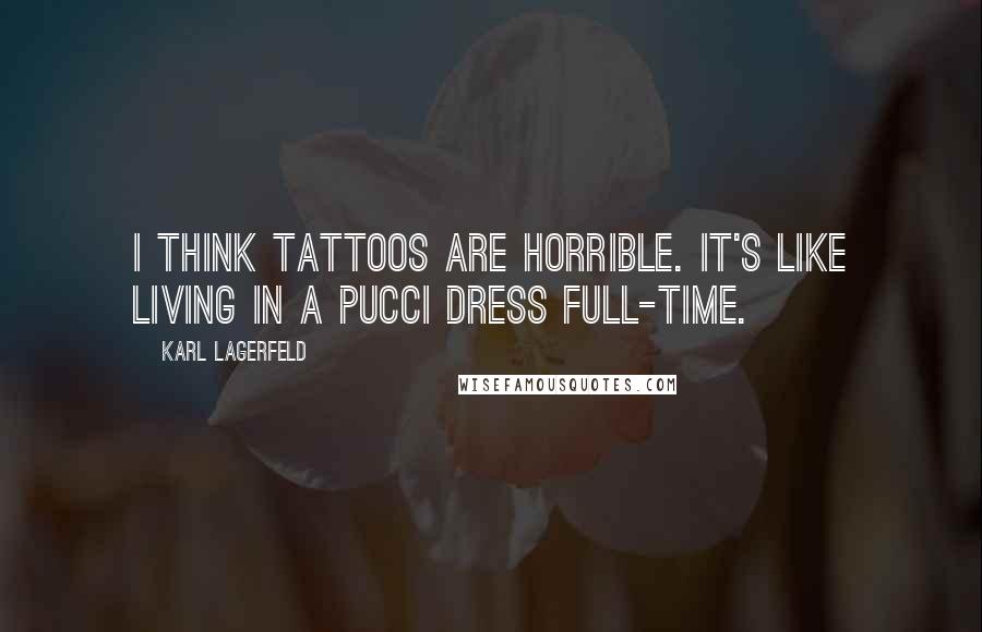Karl Lagerfeld Quotes: I think tattoos are horrible. It's like living in a Pucci dress full-time.
