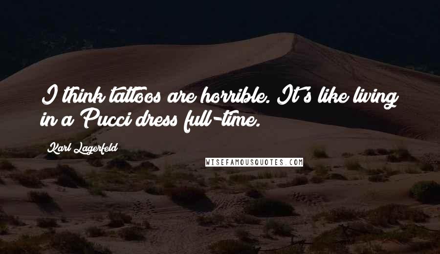 Karl Lagerfeld Quotes: I think tattoos are horrible. It's like living in a Pucci dress full-time.