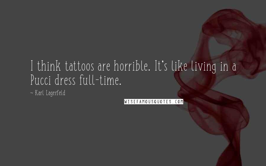 Karl Lagerfeld Quotes: I think tattoos are horrible. It's like living in a Pucci dress full-time.