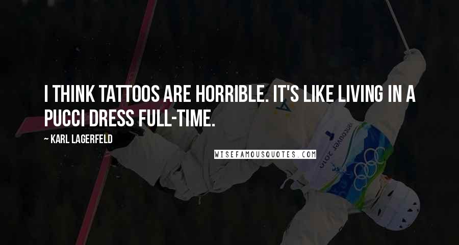 Karl Lagerfeld Quotes: I think tattoos are horrible. It's like living in a Pucci dress full-time.