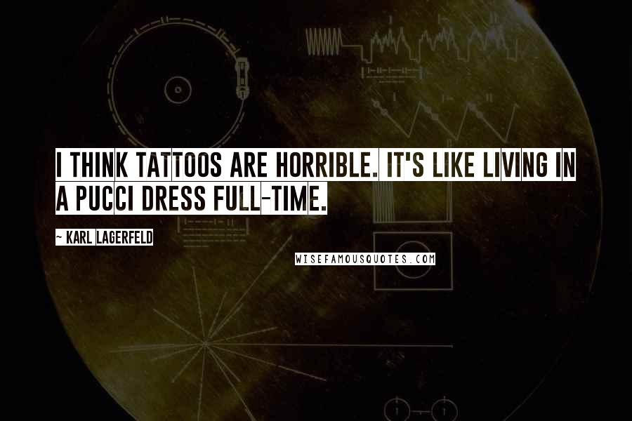 Karl Lagerfeld Quotes: I think tattoos are horrible. It's like living in a Pucci dress full-time.