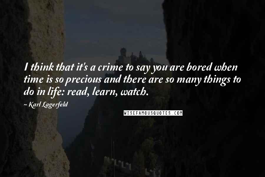 Karl Lagerfeld Quotes: I think that it's a crime to say you are bored when time is so precious and there are so many things to do in life: read, learn, watch.