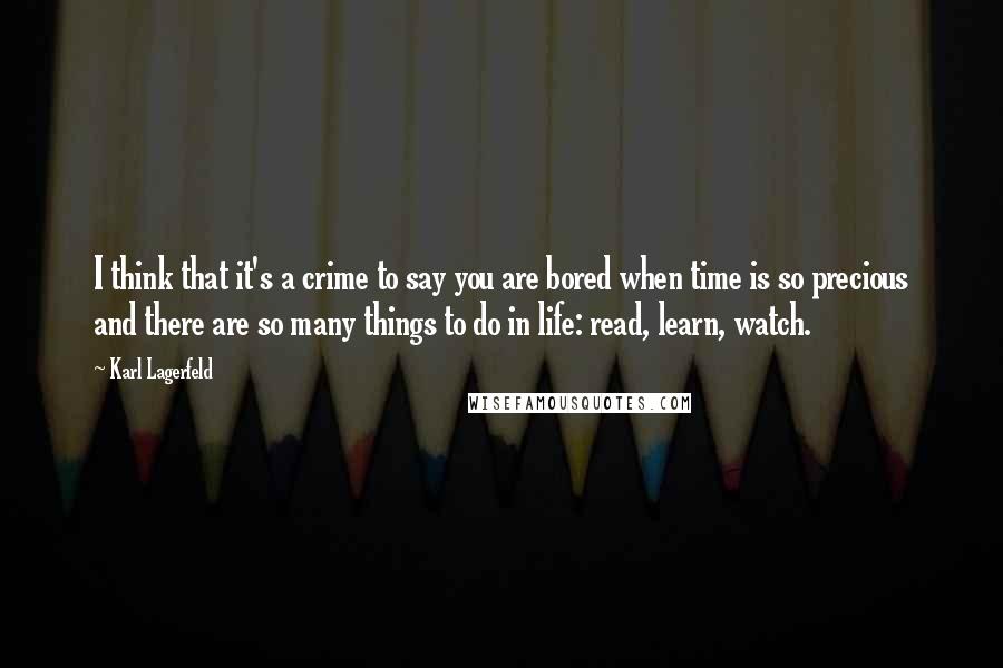 Karl Lagerfeld Quotes: I think that it's a crime to say you are bored when time is so precious and there are so many things to do in life: read, learn, watch.