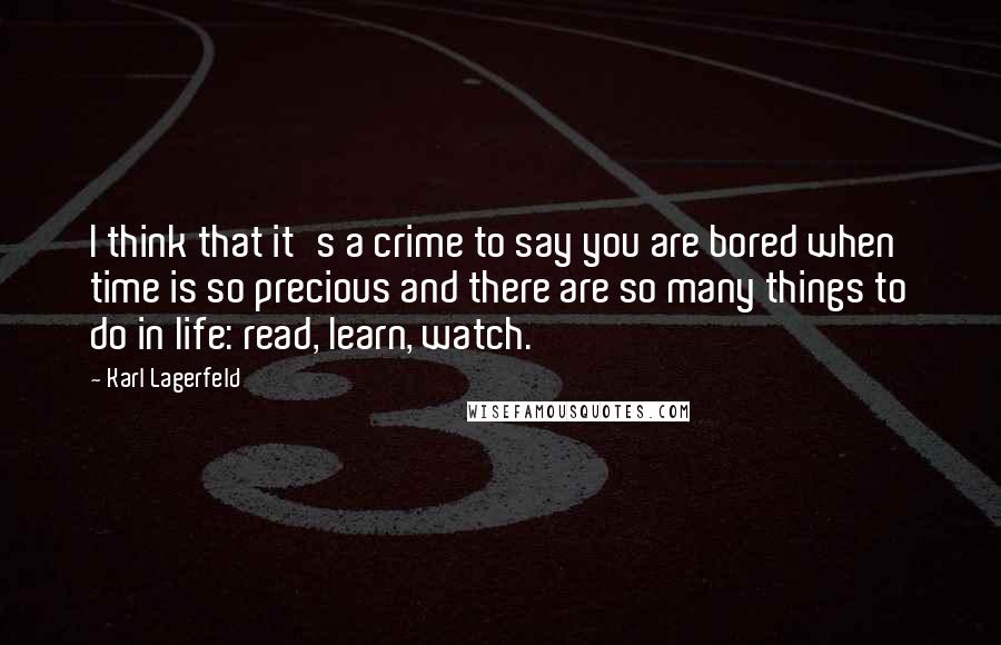 Karl Lagerfeld Quotes: I think that it's a crime to say you are bored when time is so precious and there are so many things to do in life: read, learn, watch.