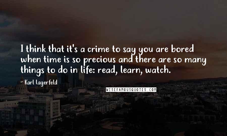 Karl Lagerfeld Quotes: I think that it's a crime to say you are bored when time is so precious and there are so many things to do in life: read, learn, watch.