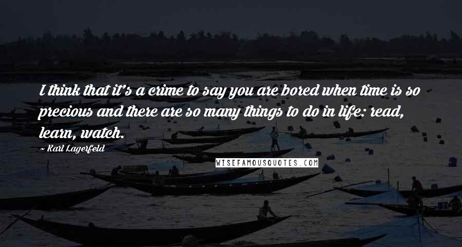 Karl Lagerfeld Quotes: I think that it's a crime to say you are bored when time is so precious and there are so many things to do in life: read, learn, watch.