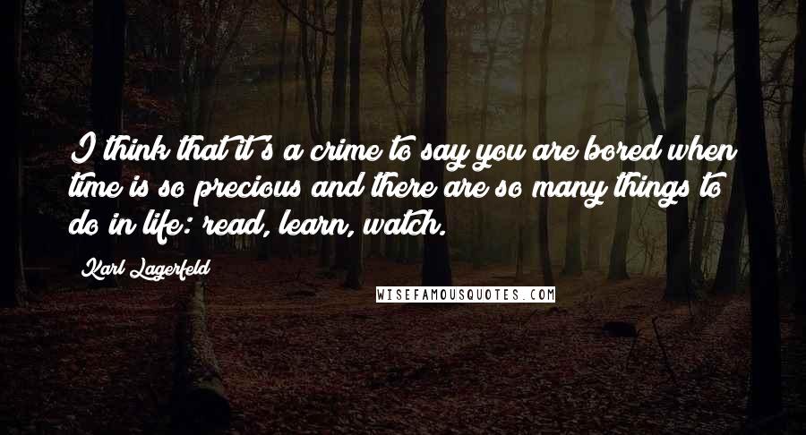 Karl Lagerfeld Quotes: I think that it's a crime to say you are bored when time is so precious and there are so many things to do in life: read, learn, watch.