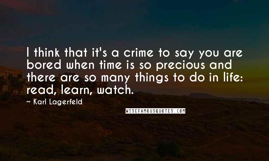 Karl Lagerfeld Quotes: I think that it's a crime to say you are bored when time is so precious and there are so many things to do in life: read, learn, watch.