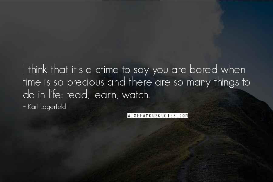 Karl Lagerfeld Quotes: I think that it's a crime to say you are bored when time is so precious and there are so many things to do in life: read, learn, watch.