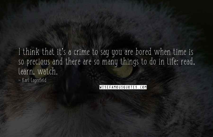 Karl Lagerfeld Quotes: I think that it's a crime to say you are bored when time is so precious and there are so many things to do in life: read, learn, watch.