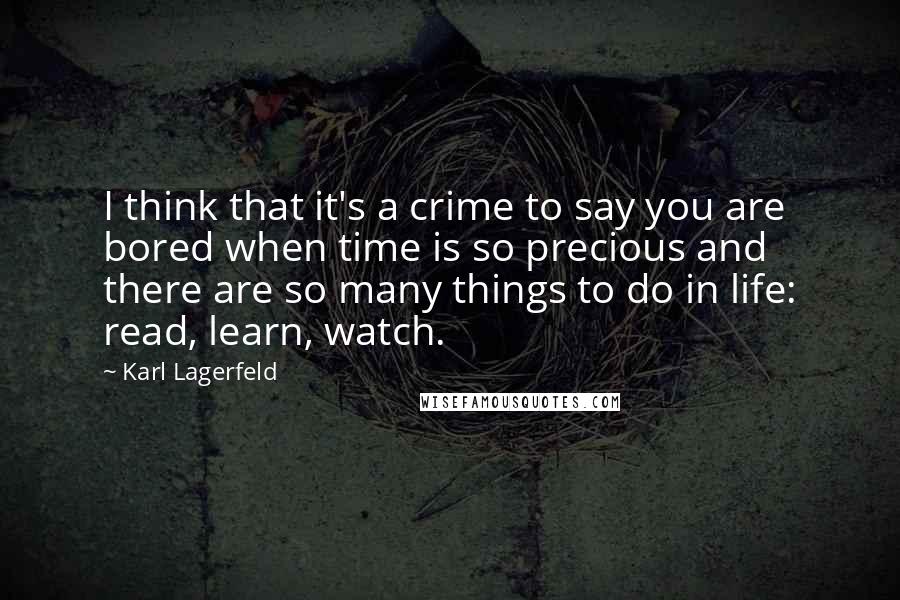 Karl Lagerfeld Quotes: I think that it's a crime to say you are bored when time is so precious and there are so many things to do in life: read, learn, watch.