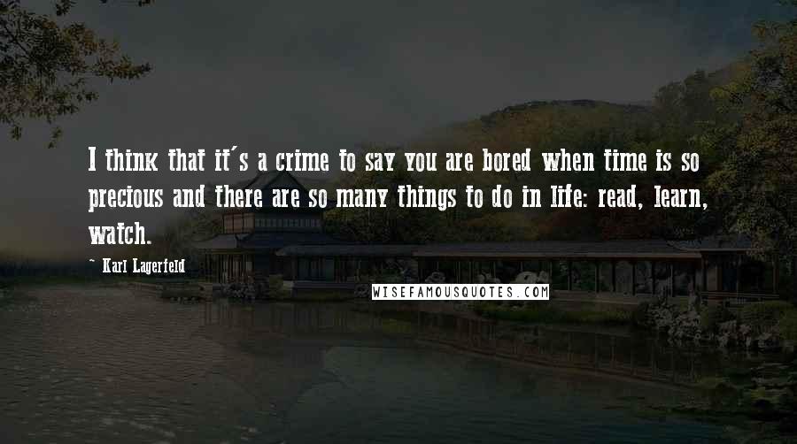 Karl Lagerfeld Quotes: I think that it's a crime to say you are bored when time is so precious and there are so many things to do in life: read, learn, watch.