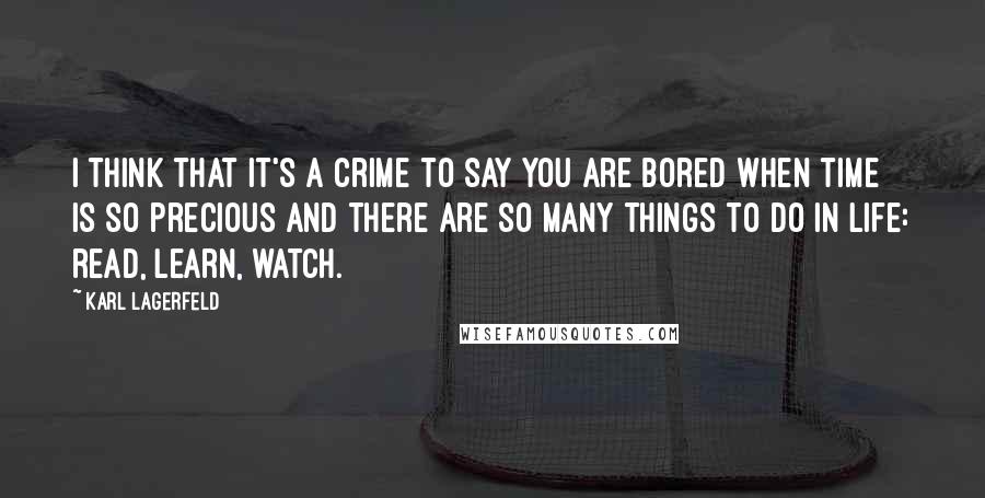 Karl Lagerfeld Quotes: I think that it's a crime to say you are bored when time is so precious and there are so many things to do in life: read, learn, watch.