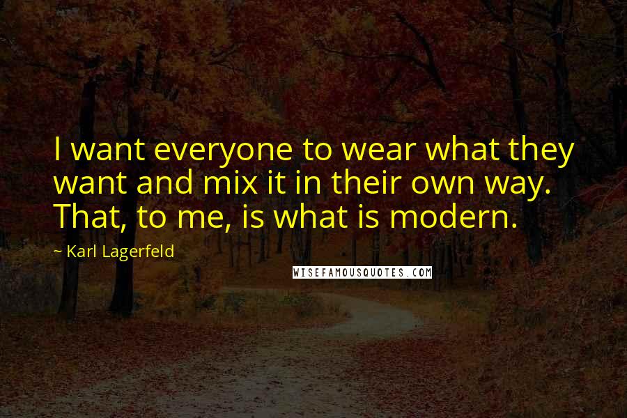 Karl Lagerfeld Quotes: I want everyone to wear what they want and mix it in their own way. That, to me, is what is modern.