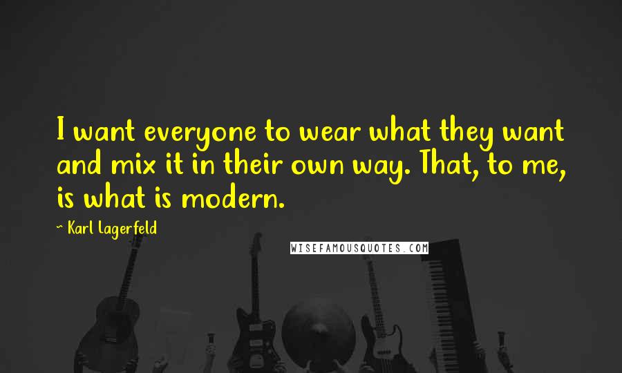 Karl Lagerfeld Quotes: I want everyone to wear what they want and mix it in their own way. That, to me, is what is modern.