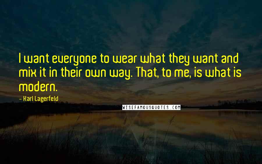 Karl Lagerfeld Quotes: I want everyone to wear what they want and mix it in their own way. That, to me, is what is modern.