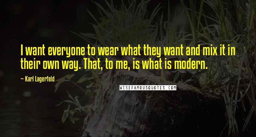 Karl Lagerfeld Quotes: I want everyone to wear what they want and mix it in their own way. That, to me, is what is modern.