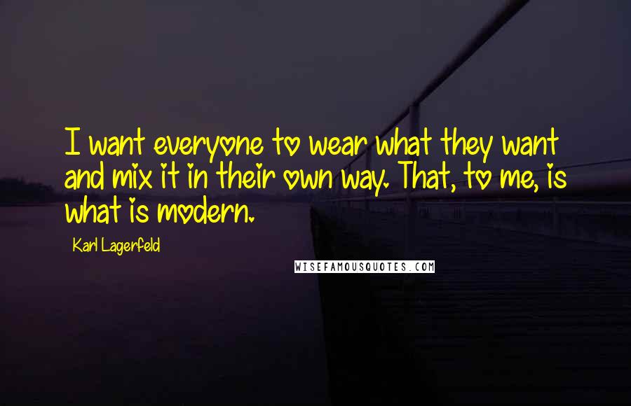 Karl Lagerfeld Quotes: I want everyone to wear what they want and mix it in their own way. That, to me, is what is modern.