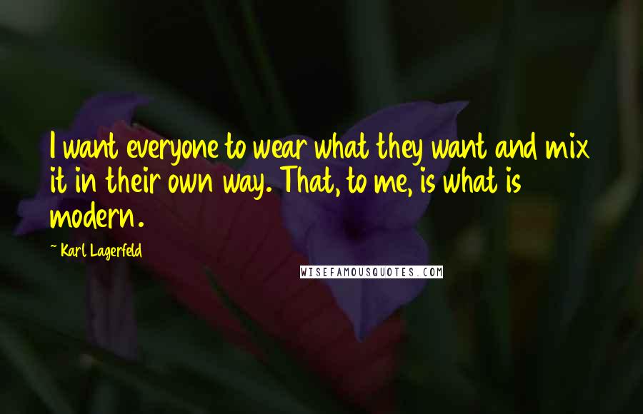 Karl Lagerfeld Quotes: I want everyone to wear what they want and mix it in their own way. That, to me, is what is modern.