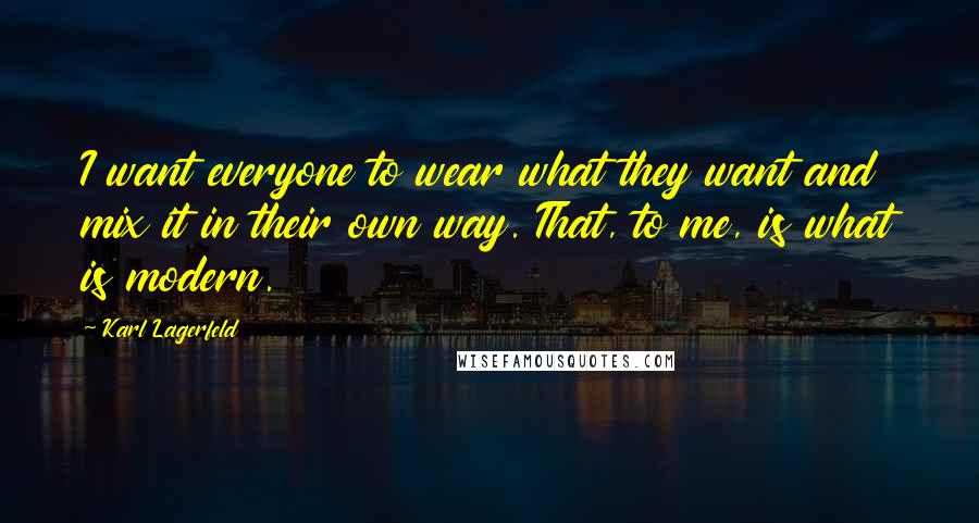 Karl Lagerfeld Quotes: I want everyone to wear what they want and mix it in their own way. That, to me, is what is modern.