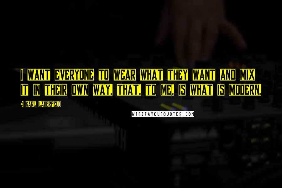 Karl Lagerfeld Quotes: I want everyone to wear what they want and mix it in their own way. That, to me, is what is modern.