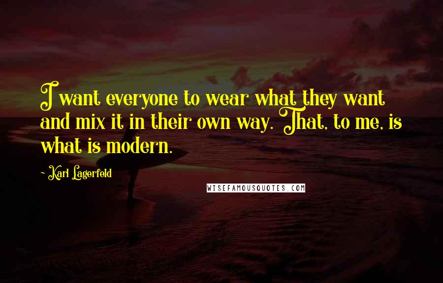 Karl Lagerfeld Quotes: I want everyone to wear what they want and mix it in their own way. That, to me, is what is modern.