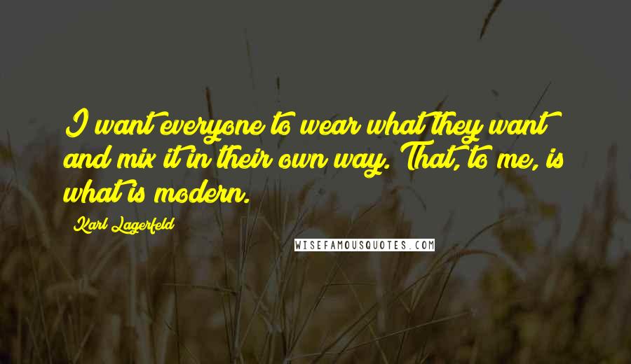 Karl Lagerfeld Quotes: I want everyone to wear what they want and mix it in their own way. That, to me, is what is modern.