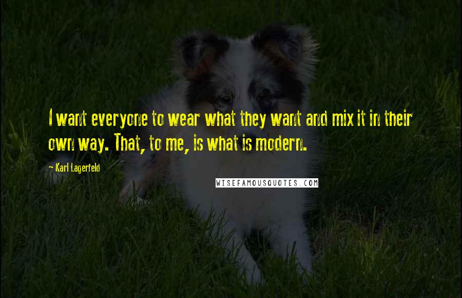 Karl Lagerfeld Quotes: I want everyone to wear what they want and mix it in their own way. That, to me, is what is modern.