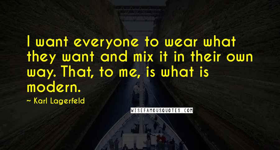 Karl Lagerfeld Quotes: I want everyone to wear what they want and mix it in their own way. That, to me, is what is modern.