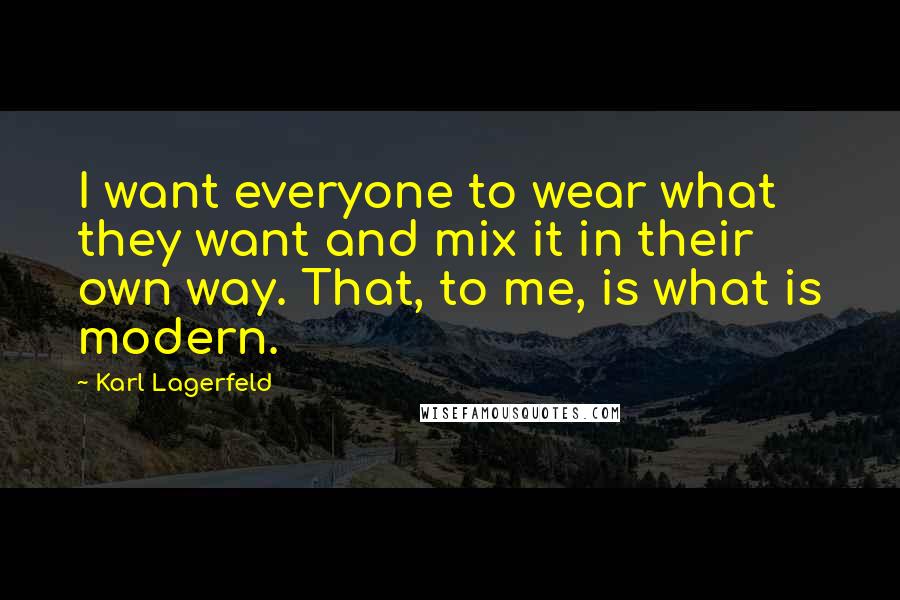 Karl Lagerfeld Quotes: I want everyone to wear what they want and mix it in their own way. That, to me, is what is modern.