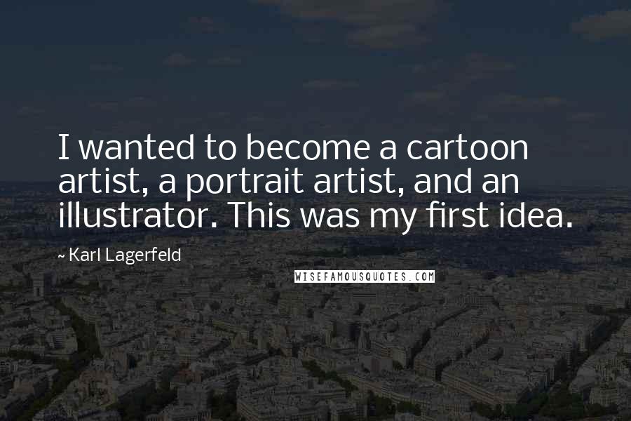 Karl Lagerfeld Quotes: I wanted to become a cartoon artist, a portrait artist, and an illustrator. This was my first idea.