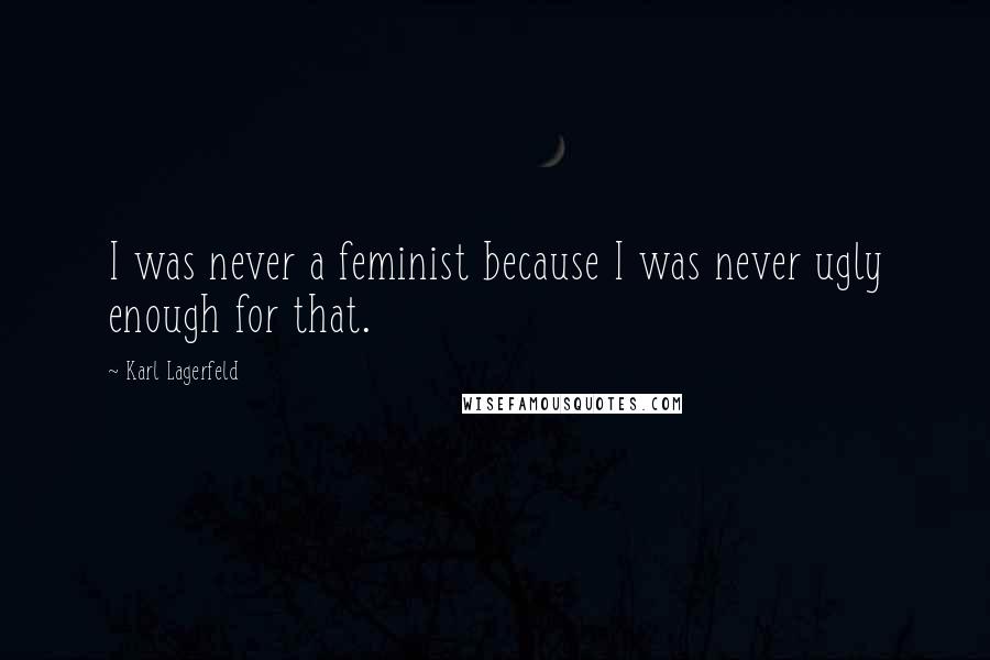 Karl Lagerfeld Quotes: I was never a feminist because I was never ugly enough for that.