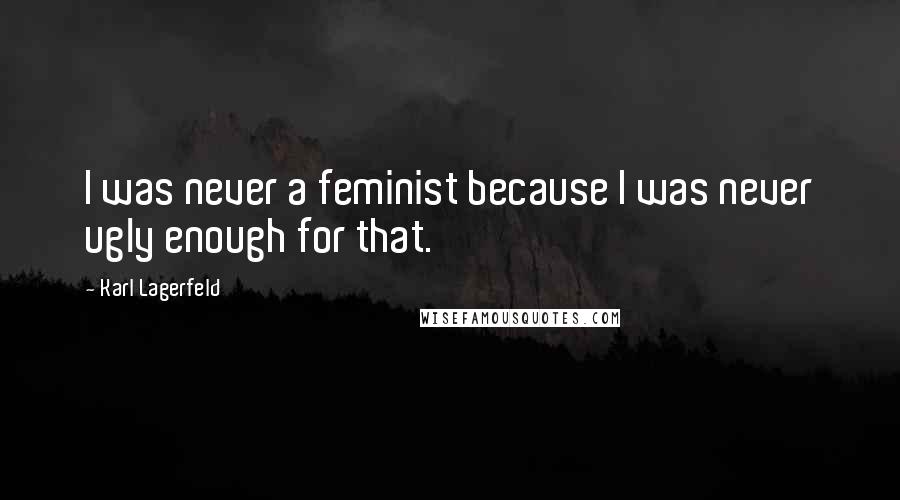 Karl Lagerfeld Quotes: I was never a feminist because I was never ugly enough for that.