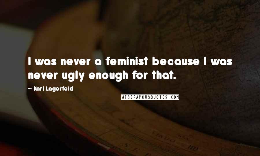 Karl Lagerfeld Quotes: I was never a feminist because I was never ugly enough for that.