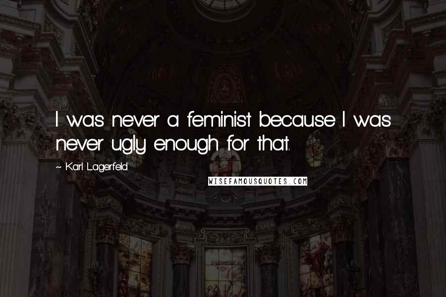 Karl Lagerfeld Quotes: I was never a feminist because I was never ugly enough for that.